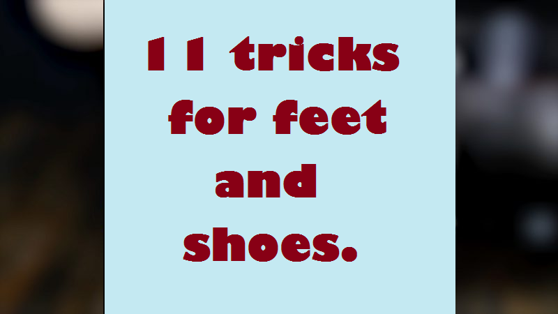 11 tricks for feet and shoes.