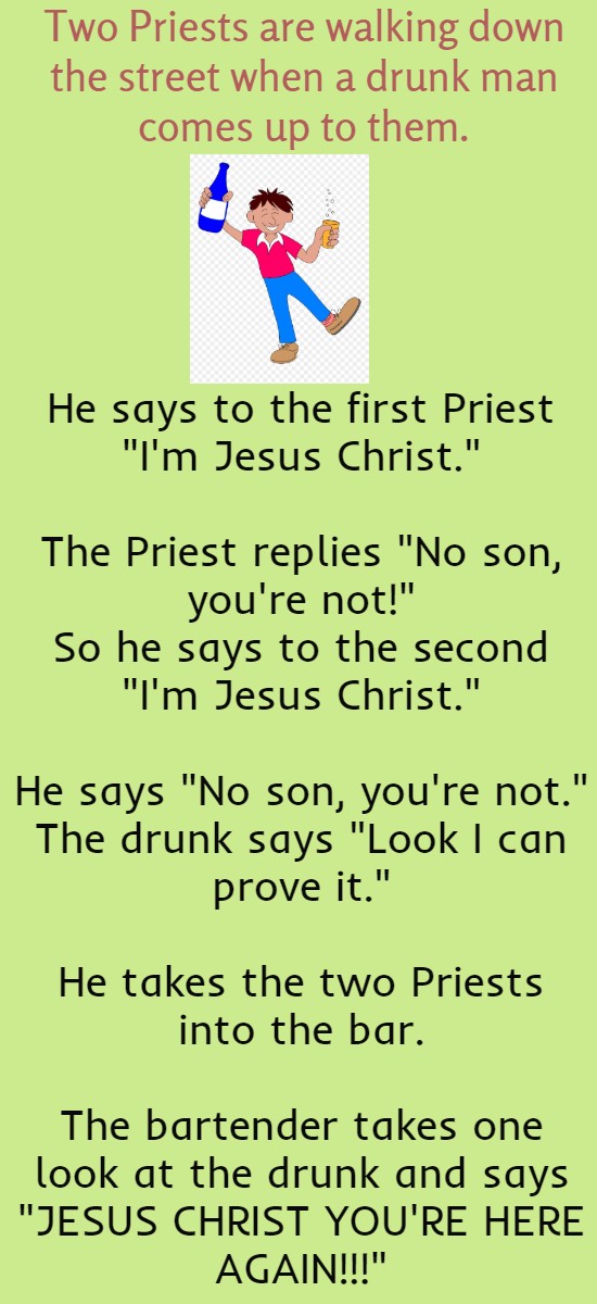 Two Priests are walking down the street when a drunk man comes up to them.