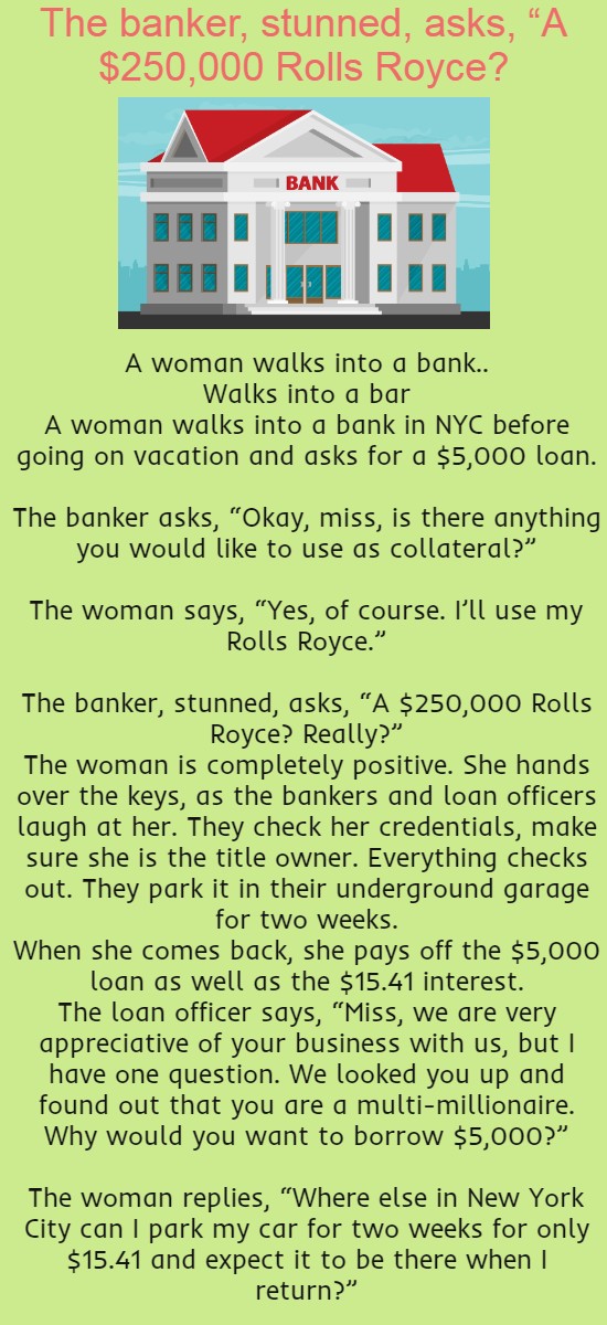 The banker, stunned, asks, “A $250,000 Rolls Royce?