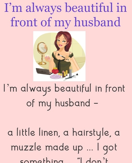 I’m always beautiful in front of my husband