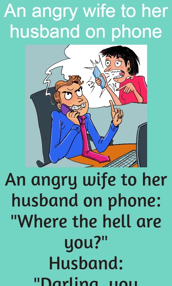 An angry wife to her husband on phone