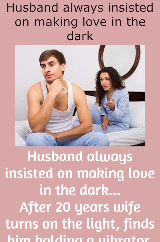 Husband always insisted on making love in the dark