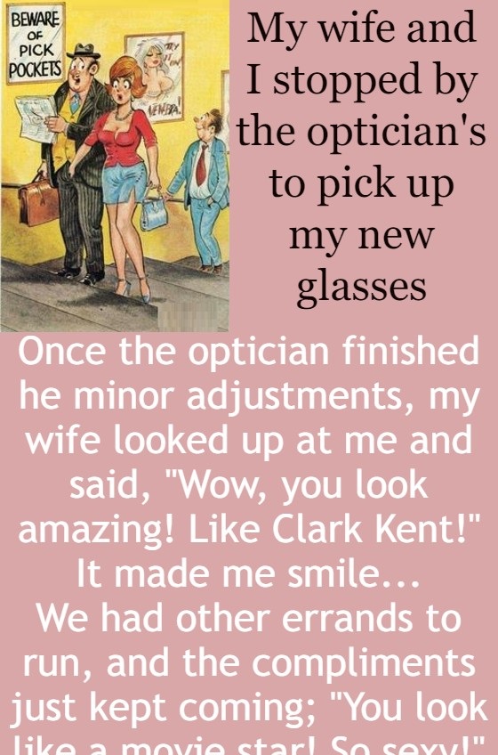 My wife and I stopped by the optician's to pick up my new glasses