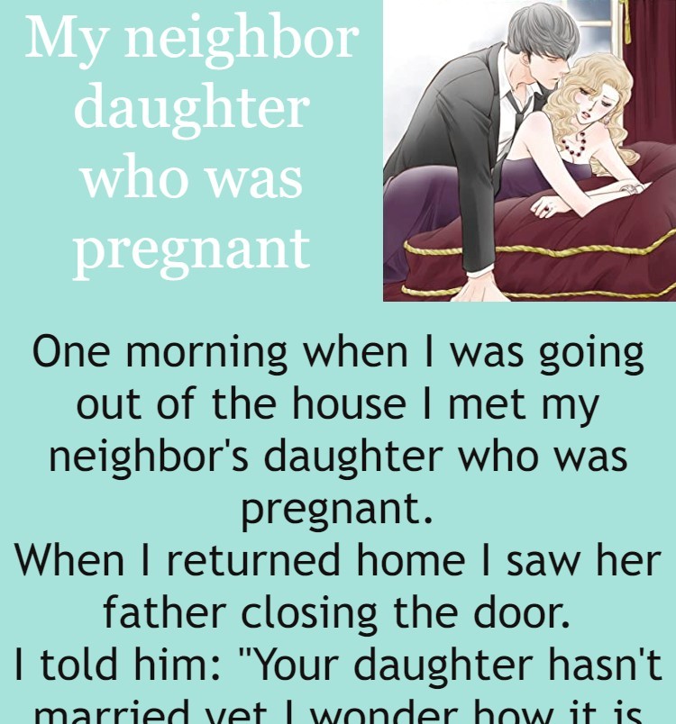 My neighbor daughter who was pregnant 