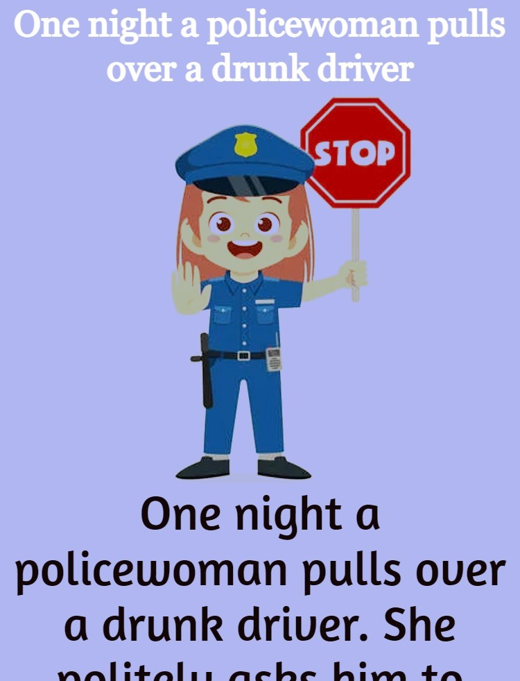 One night a policewoman pulls over a drunk driver