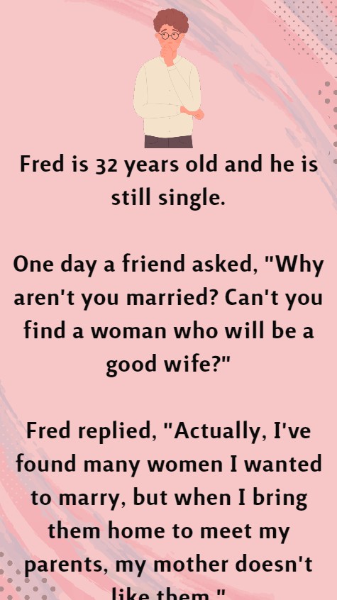 Fred is 32 years old and he is still single